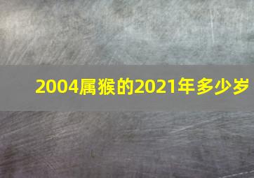 2004属猴的2021年多少岁