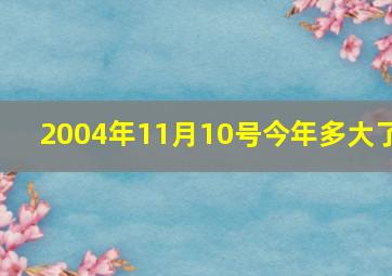 2004年11月10号今年多大了