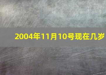 2004年11月10号现在几岁