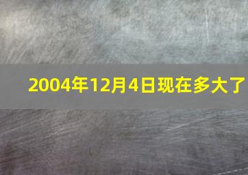 2004年12月4日现在多大了