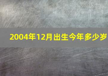 2004年12月出生今年多少岁