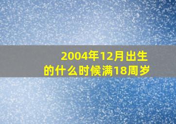 2004年12月出生的什么时候满18周岁