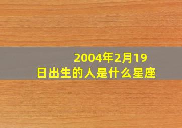 2004年2月19日出生的人是什么星座