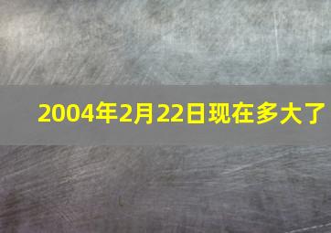 2004年2月22日现在多大了