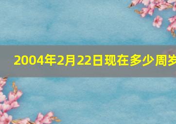 2004年2月22日现在多少周岁