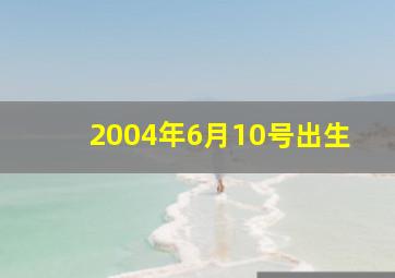 2004年6月10号出生