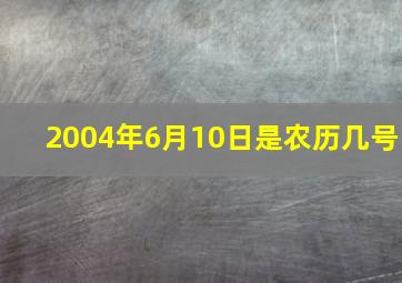 2004年6月10日是农历几号