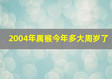 2004年属猴今年多大周岁了