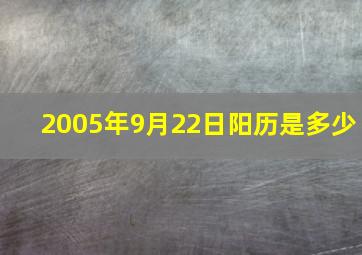 2005年9月22日阳历是多少