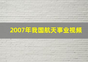 2007年我国航天事业视频