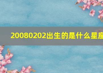 20080202出生的是什么星座