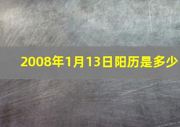 2008年1月13日阳历是多少