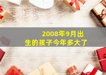 2008年9月出生的孩子今年多大了