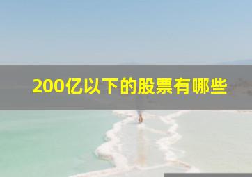 200亿以下的股票有哪些