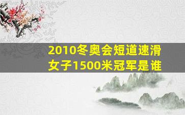 2010冬奥会短道速滑女子1500米冠军是谁