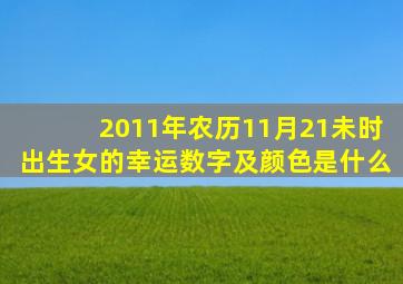 2011年农历11月21未时出生女的幸运数字及颜色是什么