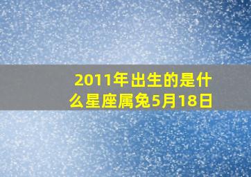 2011年出生的是什么星座属兔5月18日