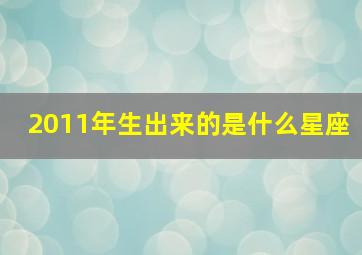 2011年生出来的是什么星座