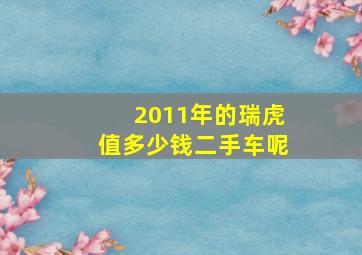 2011年的瑞虎值多少钱二手车呢