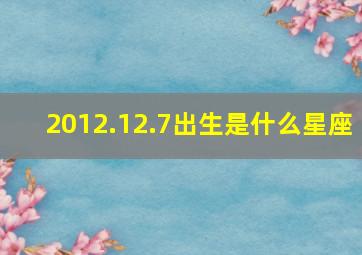 2012.12.7出生是什么星座