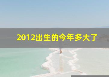 2012出生的今年多大了