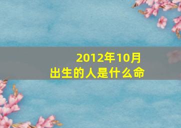 2012年10月出生的人是什么命