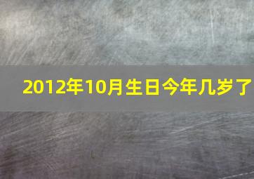 2012年10月生日今年几岁了