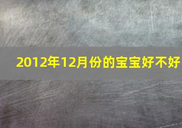 2012年12月份的宝宝好不好