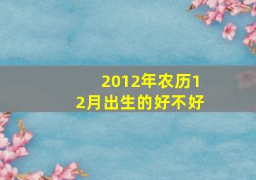 2012年农历12月出生的好不好