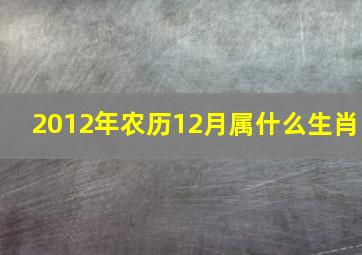 2012年农历12月属什么生肖