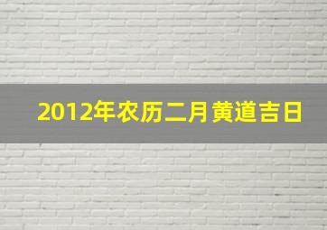 2012年农历二月黄道吉日