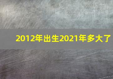 2012年出生2021年多大了