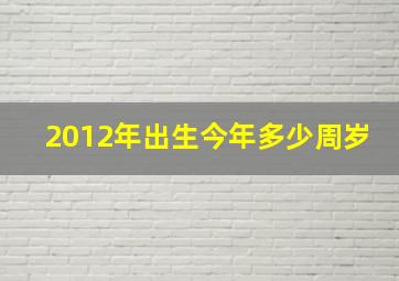 2012年出生今年多少周岁