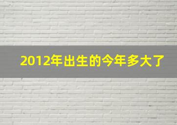 2012年出生的今年多大了