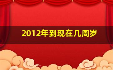 2012年到现在几周岁