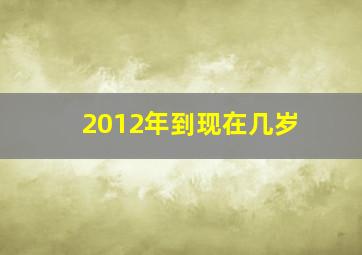 2012年到现在几岁