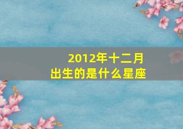 2012年十二月出生的是什么星座