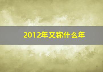 2012年又称什么年