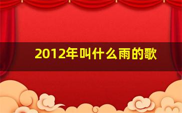 2012年叫什么雨的歌