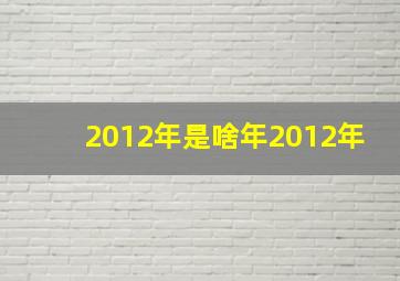 2012年是啥年2012年