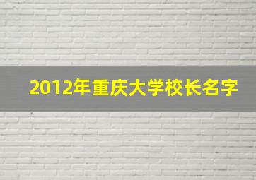 2012年重庆大学校长名字