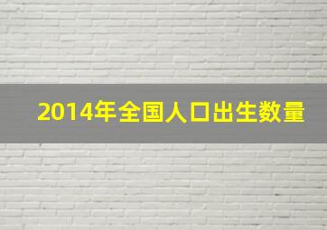 2014年全国人口出生数量