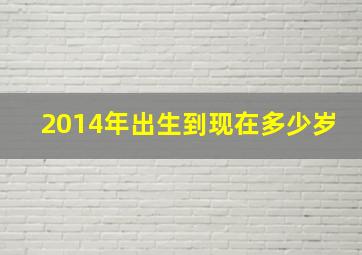 2014年出生到现在多少岁