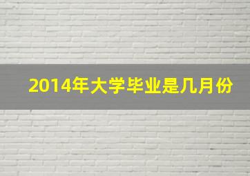 2014年大学毕业是几月份