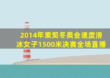 2014年索契冬奥会速度滑冰女子1500米决赛全场直播