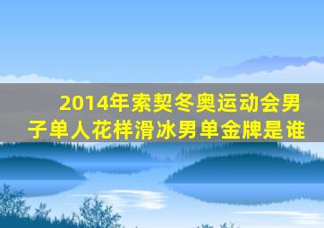 2014年索契冬奥运动会男子单人花样滑冰男单金牌是谁