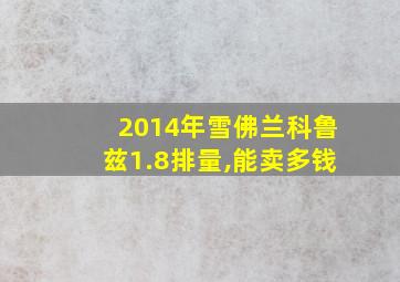 2014年雪佛兰科鲁兹1.8排量,能卖多钱