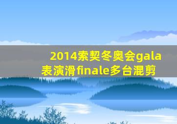 2014索契冬奥会gala表演滑finale多台混剪