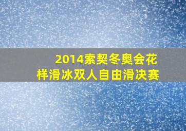 2014索契冬奥会花样滑冰双人自由滑决赛