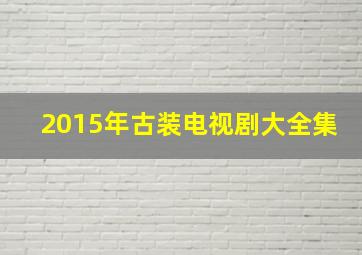 2015年古装电视剧大全集